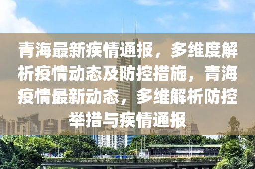 青海省疫情数据全面解读，疫情趋势、防控措施与成效分析