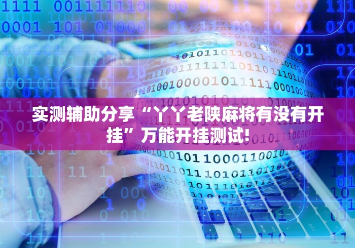 实测辅助分享“丫丫老陕麻将有没有开挂”万能开挂测试!