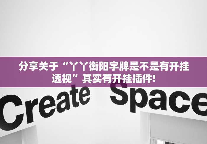 分享关于“丫丫衡阳字牌是不是有开挂透视”其实有开挂插件!