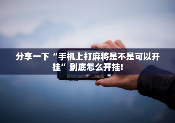 分享一下“手机上打麻将是不是可以开挂”到底怎么开挂!