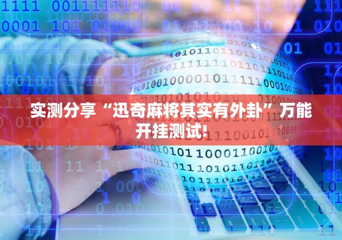 实测分享“迅奇麻将其实有外卦”万能开挂测试! 实测分享“迅奇麻将其实有外卦”万能开挂测试!