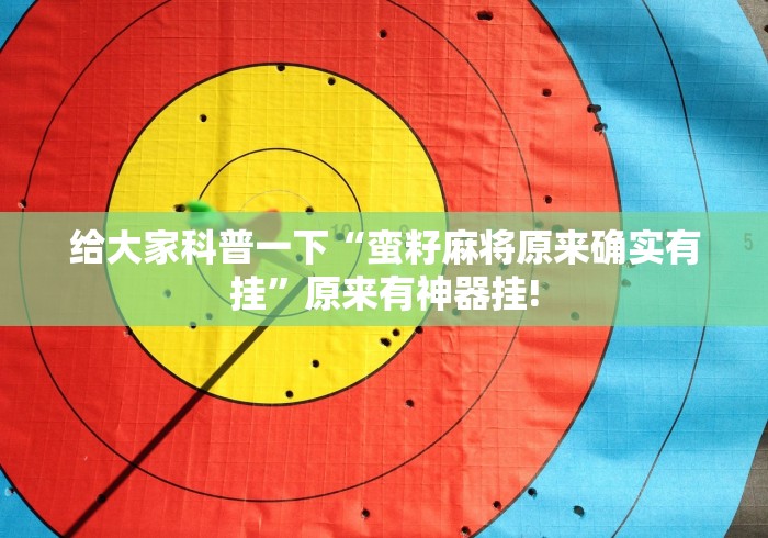 给大家科普一下“蛮籽麻将原来确实有挂”原来有神器挂!