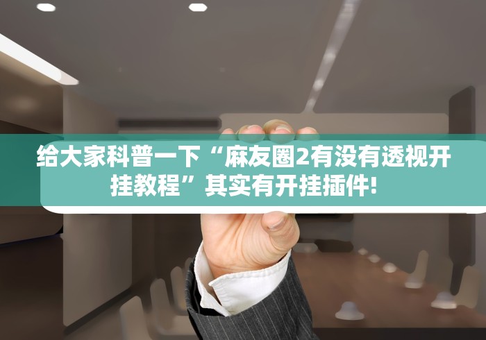 给大家科普一下“麻友圈2有没有透视开挂教程”其实有开挂插件!