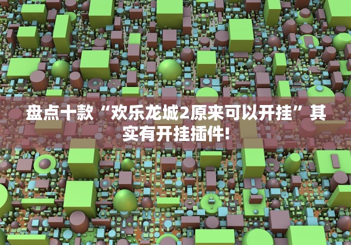 盘点十款“欢乐龙城2原来可以开挂”其实有开挂插件!