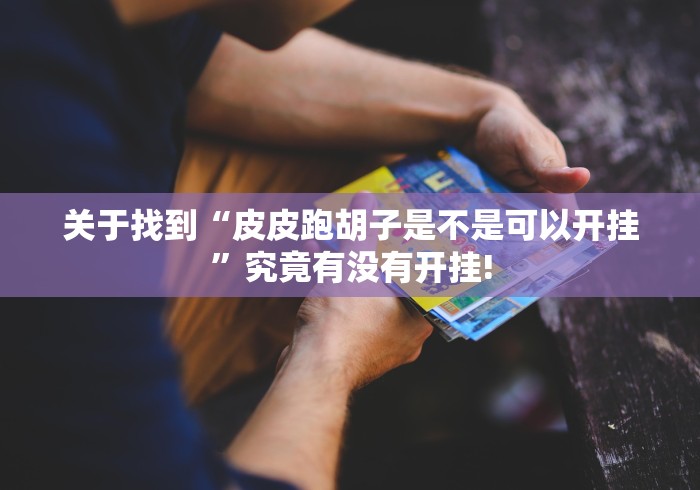 关于找到“皮皮跑胡子是不是可以开挂”究竟有没有开挂! 关于找到“皮皮跑胡子是不是可以开挂”究竟有没有开挂!