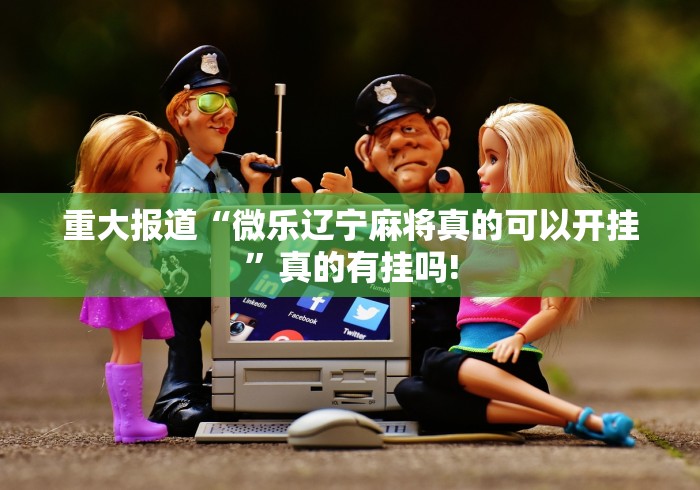 重大报道“微乐辽宁麻将真的可以开挂”真的有挂吗! 重大报道“微乐辽宁麻将真的可以开挂”真的有挂吗!