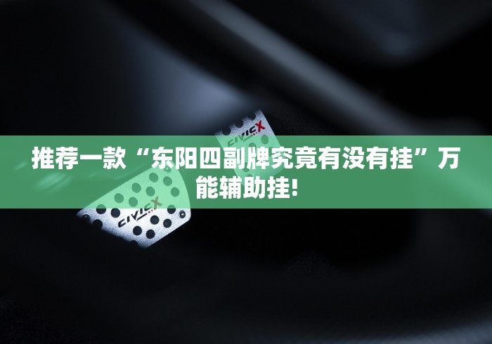 推荐一款“东阳四副牌究竟有没有挂”万能辅助挂! 推荐一款“东阳四副牌究竟有没有挂”万能辅助挂!