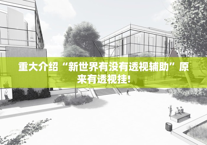 重大介绍“新世界有没有透视辅助”原来有透视挂! 重大介绍“新世界有没有透视辅助”原来有透视挂!