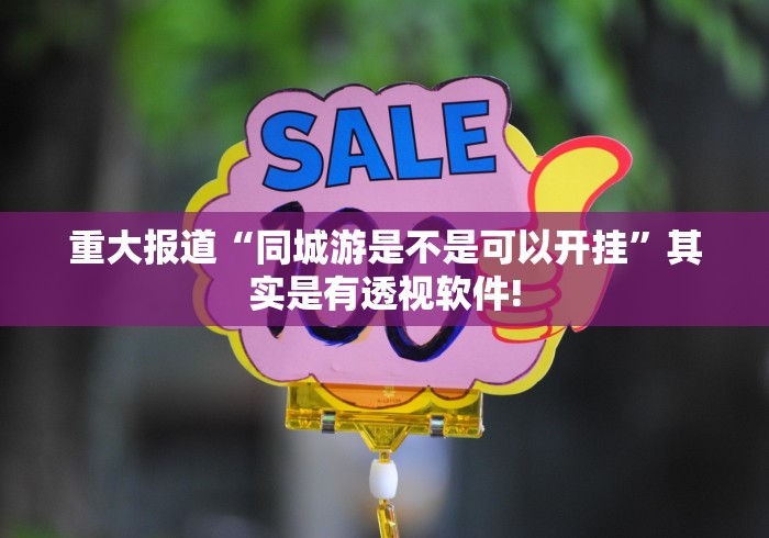 重大报道“同城游是不是可以开挂”其实是有透视软件!