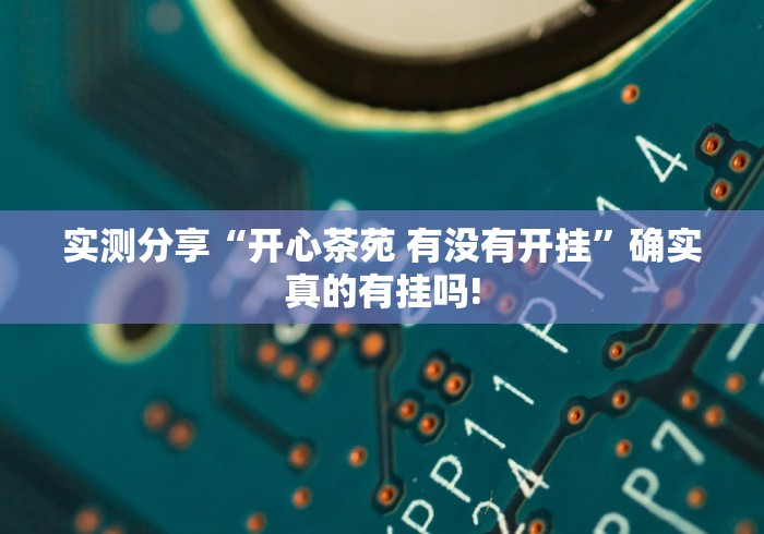 实测分享“开心茶苑 有没有开挂”确实真的有挂吗!