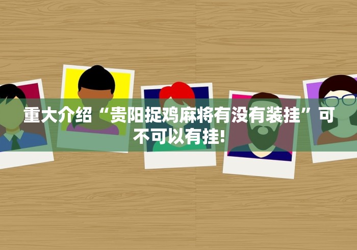 重大介绍“贵阳捉鸡麻将有没有装挂”可不可以有挂!