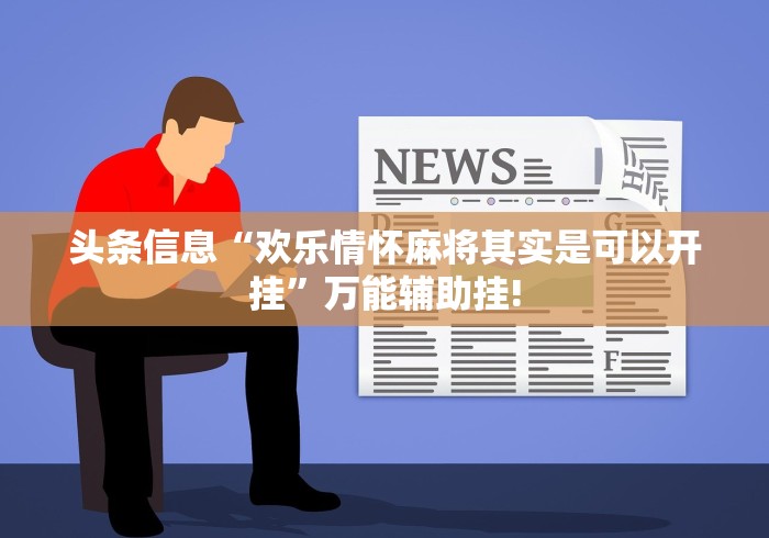 头条信息“欢乐情怀麻将其实是可以开挂”万能辅助挂!
