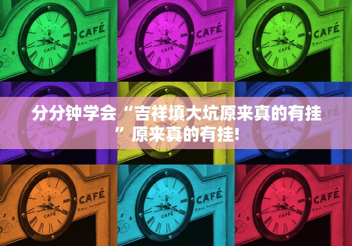 分分钟学会“吉祥填大坑原来真的有挂”原来真的有挂! 分分钟学会“吉祥填大坑原来真的有挂”原来真的有挂!