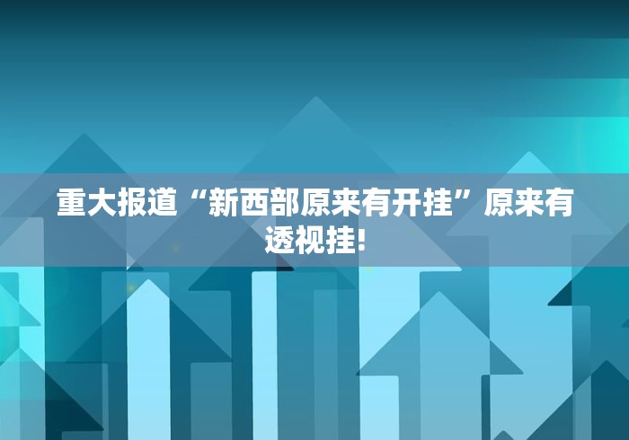重大报道“新西部原来有开挂”原来有透视挂! 重大报道“新西部原来有开挂”原来有透视挂!