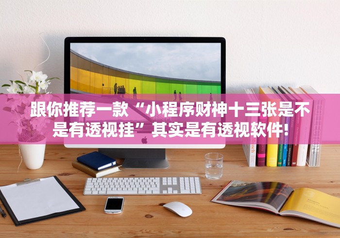 跟你推荐一款“小程序财神十三张是不是有透视挂”其实是有透视软件! 跟你推荐一款“小程序财神十三张是不是有透视挂”其实是有透视软件!