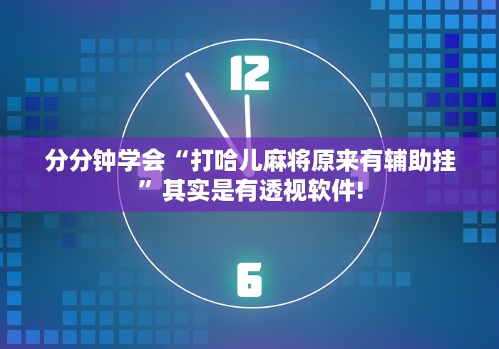分分钟学会“打哈儿麻将原来有辅助挂”其实是有透视软件! 分分钟学会“打哈儿麻将原来有辅助挂”其实是有透视软件!