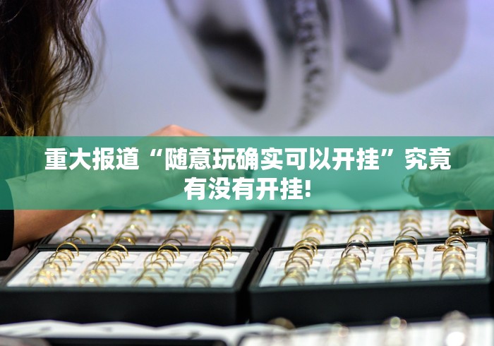 重大报道“随意玩确实可以开挂”究竟有没有开挂!