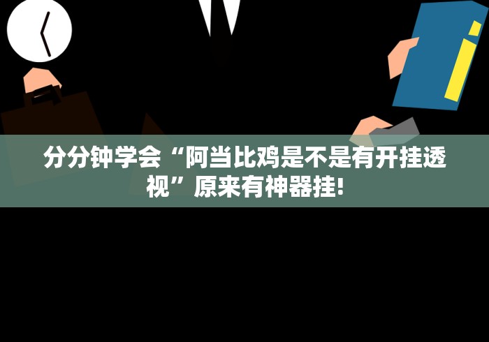 分分钟学会“阿当比鸡是不是有开挂透视”原来有神器挂!