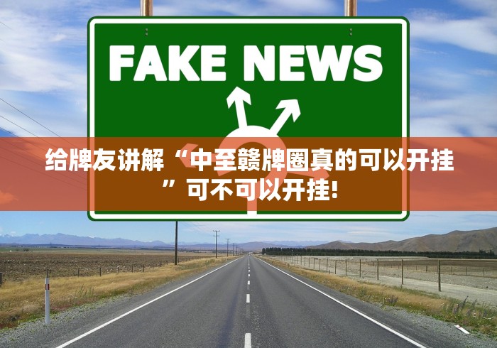 给牌友讲解“中至赣牌圈真的可以开挂”可不可以开挂! 给牌友讲解“中至赣牌圈真的可以开挂”可不可以开挂!