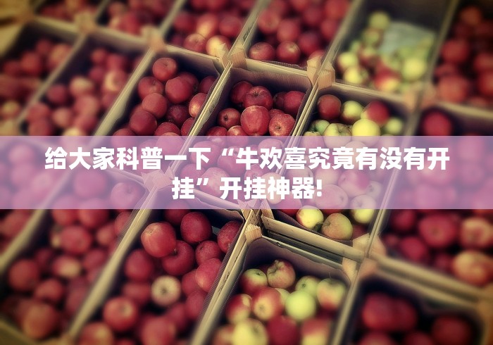 给大家科普一下“牛欢喜究竟有没有开挂”开挂神器!