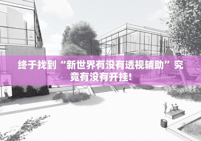 终于找到“新世界有没有透视辅助”究竟有没有开挂!