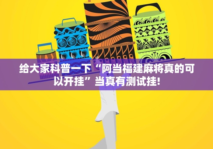 给大家科普一下“阿当福建麻将真的可以开挂”当真有测试挂!