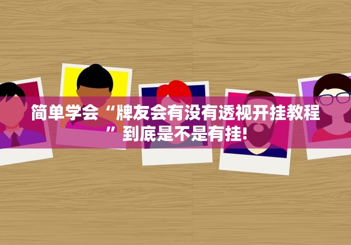 简单学会“牌友会有没有透视开挂教程”到底是不是有挂!