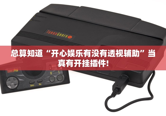 总算知道“开心娱乐有没有透视辅助”当真有开挂插件!