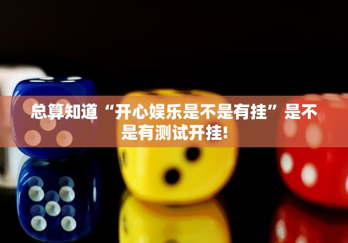总算知道“开心娱乐是不是有挂”是不是有测试开挂!