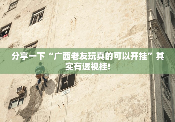 分享一下“广西老友玩真的可以开挂”其实有透视挂!