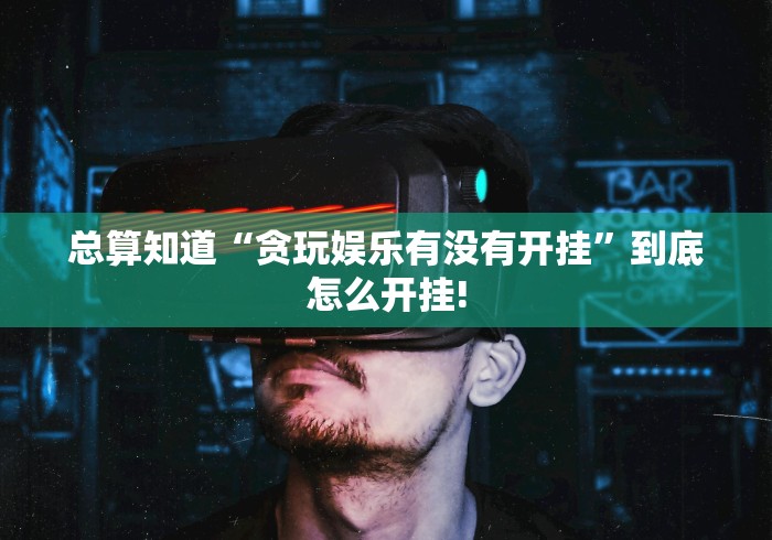 总算知道“贪玩娱乐有没有开挂”到底怎么开挂!