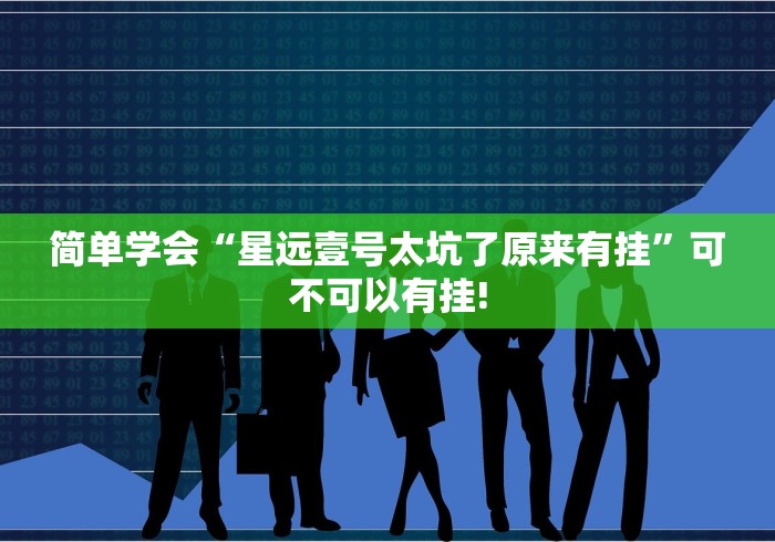 简单学会“星远壹号太坑了原来有挂”可不可以有挂!
