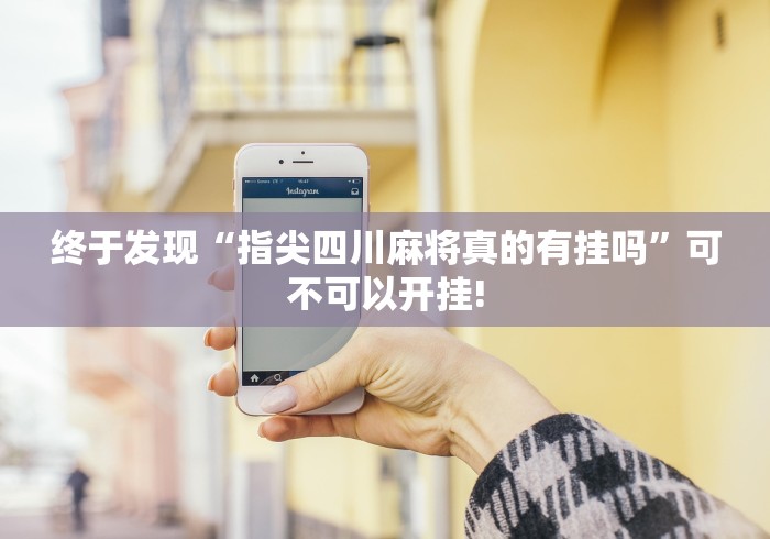 终于发现“指尖四川麻将真的有挂吗”可不可以开挂!