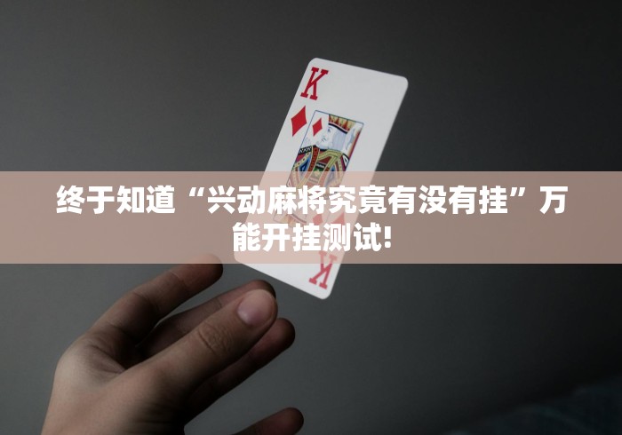 终于知道“兴动麻将究竟有没有挂”万能开挂测试!