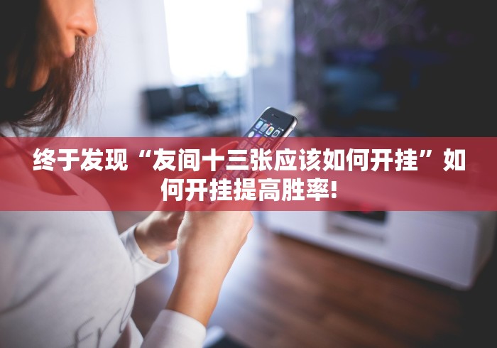 终于发现“友间十三张应该如何开挂”如何开挂提高胜率!