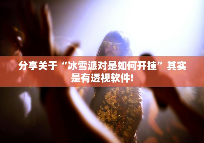 分享关于“冰雪派对是如何开挂”其实是有透视软件!