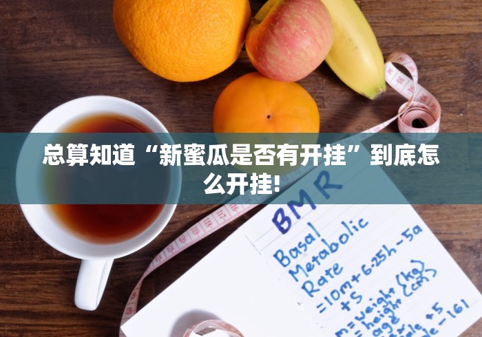 总算知道“新蜜瓜是否有开挂”到底怎么开挂!