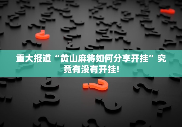 重大报道“黄山麻将如何分享开挂”究竟有没有开挂!