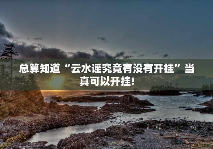 总算知道“云水谣究竟有没有开挂”当真可以开挂!
