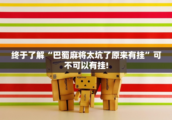 终于了解“巴蜀麻将太坑了原来有挂”可不可以有挂!