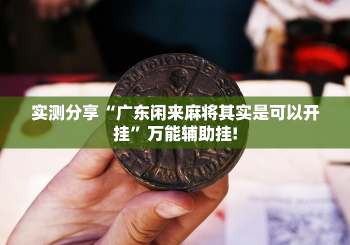 实测分享“广东闲来麻将其实是可以开挂”万能辅助挂!