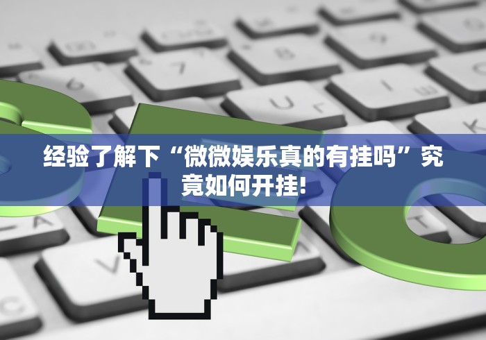 经验了解下“微微娱乐真的有挂吗”究竟如何开挂!