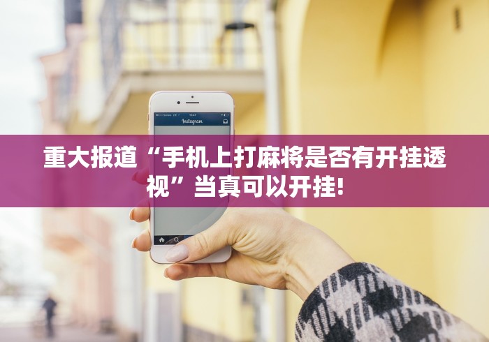 重大报道“手机上打麻将是否有开挂透视”当真可以开挂!