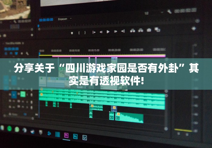 分享关于“四川游戏家园是否有外卦”其实是有透视软件!