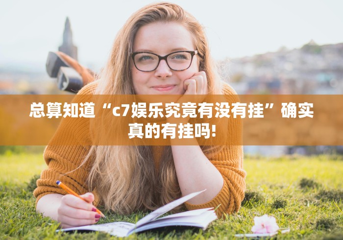 总算知道“c7娱乐究竟有没有挂”确实真的有挂吗!