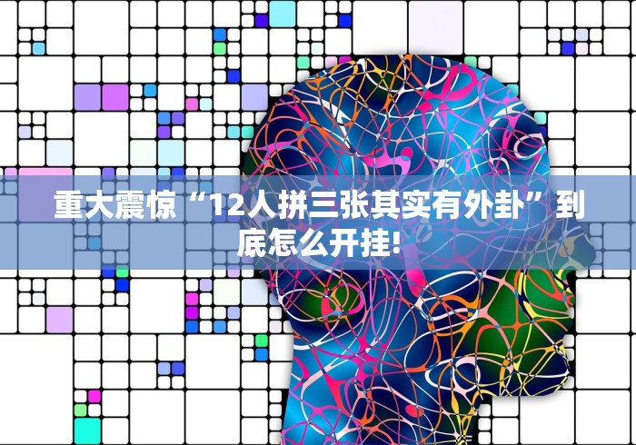 重大震惊“12人拼三张其实有外卦”到底怎么开挂!