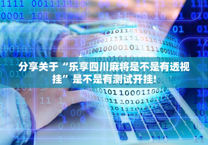 分享关于“乐享四川麻将是不是有透视挂”是不是有测试开挂!