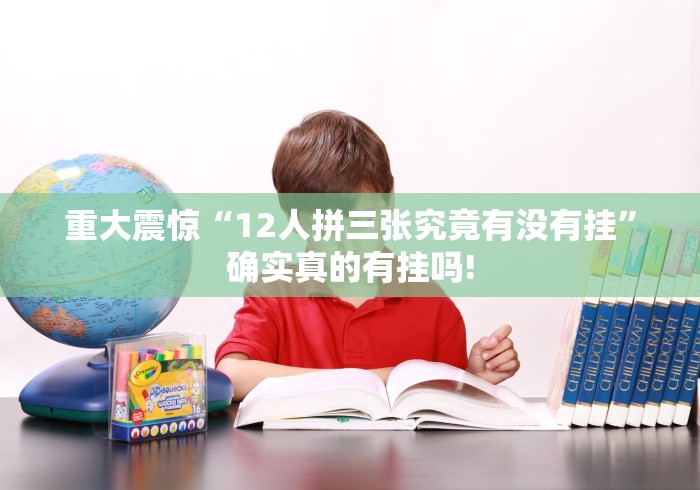 重大震惊“12人拼三张究竟有没有挂”确实真的有挂吗! 重大震惊“12人拼三张究竟有没有挂”确实真的有挂吗!