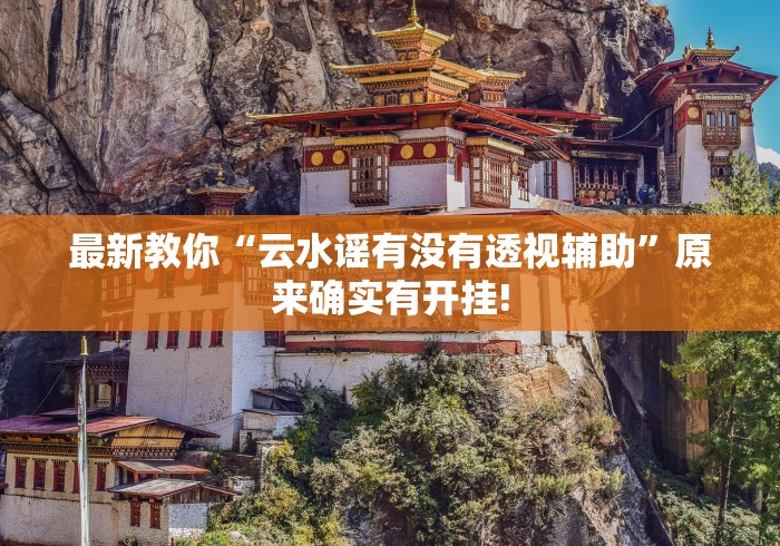 最新教你“云水谣有没有透视辅助”原来确实有开挂!