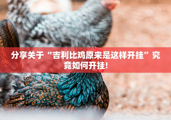 分享关于“吉利比鸡原来是这样开挂”究竟如何开挂!